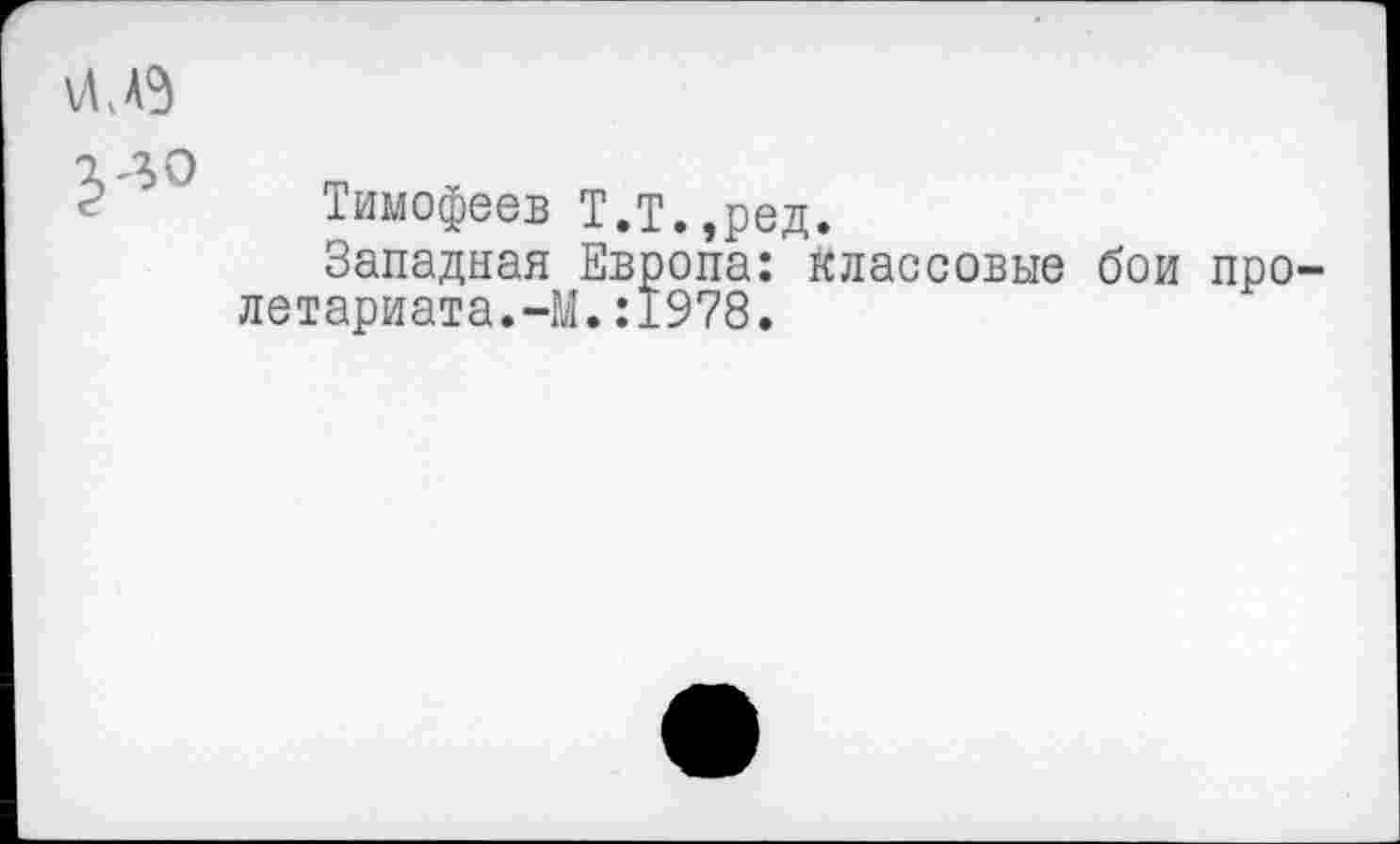 ﻿
Тимофеев Т.Т.,ред.
Западная Европа: классовые бои пролетариата. -М.:1978.